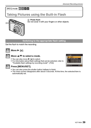 Page 3939VQT1M59
Advanced (Recording pictures)
[REC] mode: ñ·½¾
Taking Pictures using the Built-in Flash
Set the flash to match the recording.
Move 1 [‰].
Move 3/4 to select a mode.
You can also move 1 [‰] to select.For information about flash settings that can be selected, refer to “Available flash settings by recording mode”. (P40)
Press [MENU/SET].
You can also press the shutter button halfway to finish.The menu screen disappears after about 5 seconds. At this time, the selected item is 
automatically...