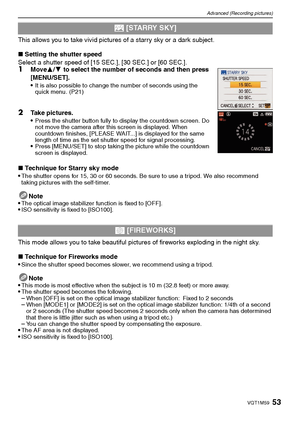 Page 5353VQT1M59
Advanced (Recording pictures)
This allows you to take vivid pictures of a starry sky or a dark subject.
∫Setting the shutter speed
Select a shutter speed of [15 SEC.], [30 SEC.] or [60 SEC.].
1Move3/4 to select the number of seconds and then press 
[MENU/SET].

It is also possible to change the number of seconds using the 
quick menu. (P21)
2Take pictures.
Press the shutter button fully to display the countdown screen. Do 
not move the camera after this screen is displayed. When 
countdown...