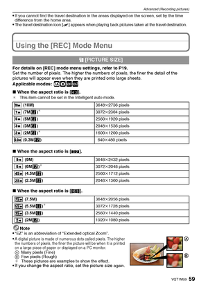 Page 5959VQT1M59
Advanced (Recording pictures)
If you cannot find the travel destination in the areas displayed on the screen, set by the time 
difference from the home area.
The travel destination icon [“] appears when playing back pictures taken at the travel destination.
Using the [REC] Mode Menu
For details on [REC] mode menu settings, refer to P19.
Set the number of pixels. The higher the numbers of pixels, the finer the detail of the 
pictures will appear even when they are printed onto large sheets....