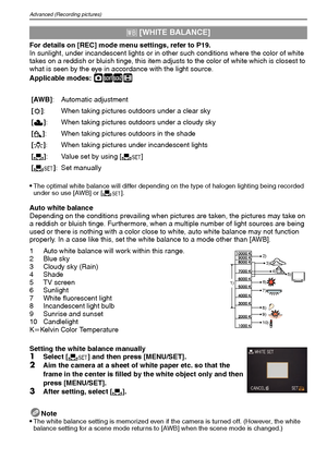 Page 62VQT1M5962
Advanced (Recording pictures)
For details on [REC] mode menu settings, refer to P19.
In sunlight, under incandescent lights or in other such conditions where the color of white 
takes on a reddish or bluish tinge, this item adjusts to the color of white which is closest to 
what is seen by the eye in accordance with the light source.
Applicable modes: 
·½¾n
The optimal white balance will differ depending on the type of halogen lighting being recorded 
under so use [AWB] or [Ó].
Auto white...