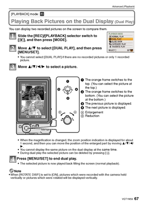 Page 6767VQT1M59
Advanced (Playback)
[PLAYBACK] mode: ¸
Advanced (Playback)Playing Back Pictures on the Dual Display (Dual Play)
You can display two recorded pictures on the screen to compare them.
Slide the [REC]/[PLAYBACK] selector switch to 
[(], and then press [MODE].
Move 3/4 to select [DUAL PLAY], and then press 
[MENU/SET].
You cannot select [DUAL PLAY] if there are no recorded pictures or only 1 recorded 
picture.
Move 3/4/2/1 to select a picture.
When the magnification is changed, the zoom position...