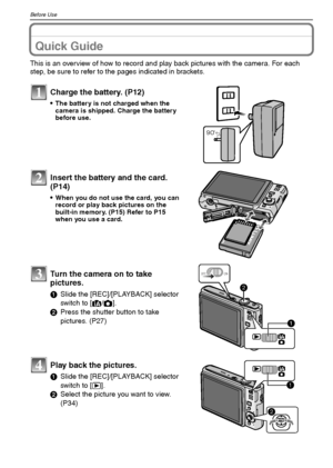 Page 8VQT1M598
Before Use
Before UseQuick Guide
This is an overview of how to record and play back pictures with the camera. For each 
step, be sure to refer to the pages indicated in brackets.
Charge the battery. (P12)
The battery is not charged when the 
camera is shipped. Charge the battery 
before use.
Insert the battery and the card.  
(P14)
When you do not use the card, you can 
record or play back pictures on the 
built-in memory. (P15) Refer to P15 
when you use a card.
Turn the camera on to take...