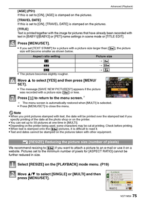 Page 7575VQT1M59
Advanced (Playback)
[AGE] (P51)
If this is set to [ON], [AGE] is stamped on the pictures.
[TRAVEL DATE]
If this is set to [ON], [TRAVEL DATE] is stamped on the pictures.
[TITLE]
Text is printed together with the image for pictures that have already been recorded with 
text in [BABY1]/[BABY2] or [PET] name settings in scene mode or [TITLE EDIT].
Press [MENU/SET].
If you set [TEXT STAMP] for a picture with a picture size larger than [ ], the picture 
size will become smaller as shown below.
The...
