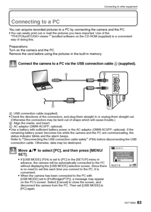 Page 8383VQT1M59
Connecting to other equipment
Connecting to other equipmentConnecting to a PC
You can acquire recorded pictures to a PC by connecting the camera and the PC.
You can easily print out or mail the pictures you have imported. Use of the “PHOTOfunSTUDIO-viewer-” bundled software on the CD-ROM (supplied) is a convenient 
way of doing this.
Preparations:
Turn on the camera and the PC.
Remove the card before using the pictures in the built-in memory.
Connect the camera to a PC via the USB connection...