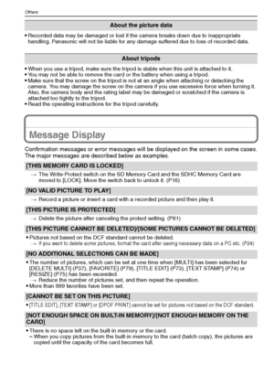 Page 94VQT1M5994
Others
Recorded data may be damaged or lost if the camera breaks down due to inappropriate 
handling. Panasonic will not be liable for any damage suffered due to loss of recorded data.
When you use a tripod, make sure the tripod is stable when this unit is attached to it.You may not be able to remove the card or the battery when using a tripod.Make sure that the screw on the tripod is not at an angle when attaching or detaching the 
camera. You may damage the screw on the camera if you use...