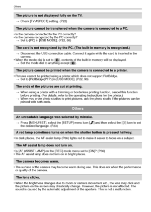 Page 110VQT1R87110
Others
>Check [TV ASPECT] setting. (P22)
•Is the camera connected to the PC correctly?•Is the camera recognized by the PC correctly?
> Set to [PC] in [USB MODE]. (P22, 88)
> Disconnect the USB connection cable. Connect it again while the card is inserted in the 
camera.
•When the mode dial is set to  [ ¨] , contents of the built-in memory will be displayed.
> Set the mode dial to anything except  [ ¨].
•Pictures cannot be printed using a printer which does not support PictBridge.
> Set to...