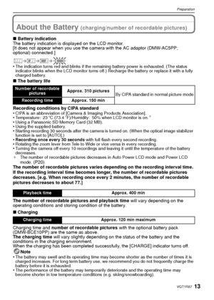 Page 1313VQT1R87
Preparation
About the Battery (charging/number of recordable pictures)
∫Battery indication
The battery indication is displayed on the LCD monitor.
[It does not appear when you use the camera with the AC adaptor (DMW-AC5PP; 
optional) connected.]
•
The indication turns red and blinks if the remaining battery power is exhausted. (The status 
indicator blinks when the LCD monitor turns off.) Recharge the battery or replace it with a fully 
charged battery.
∫ The battery life
Recording conditions...