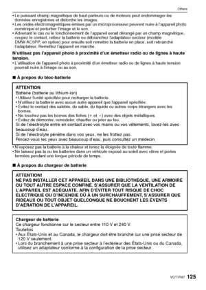 Page 125125VQT1R87
Others
•Le puissant champ magnétique de haut-parleurs ou de moteurs peut endommager les 
données enregistrées et distordre les images.
•Les ondes électromagnétiques émises par un microprocesseur peuvent nuire à l’appareil photo 
numérique et perturber l’image et le son.
•Advenant le cas où le fonctionnement de l’appareil serait dérangé par un champ magnétique, 
coupez le contact, retirez la batterie ou débranchez l’adaptateur secteur (modèle 
DMW-AC5PP; en option) pour ensuite soit remettre la...