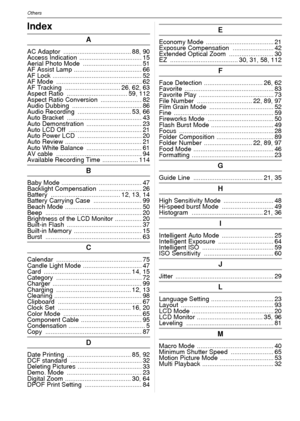 Page 126VQT1R87126
OthersOthersIndex
A
AC Adaptor ...................................... 88, 90
Access Indication  ................................... 15
Aerial Photo Mode  ................................. 51
AF Assist Lamp  ...................................... 66
AF Lock  .................................................. 52
AF Mode  ................................................ 62
AF Tracking  ............................... 26, 62, 63
Aspect Ratio  .................................. 59, 112
Aspect Ratio...