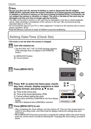 Page 16VQT1R8716
Preparation
Note
•Do not turn this unit off, remove its battery or card or disconnect the AC adaptor 
(DMW-AC5PP; optional) when the access indication is lit [when pictures are being read 
or deleted or the built-in memory or the card is being formatted (P23)]. Furthermore, do 
not subject the camera to vibration or impact. The card or the data on the card may be 
damaged, and this unit may no longer operate normally.
•The data on the built-in memory or the card may be damaged or lost due to...