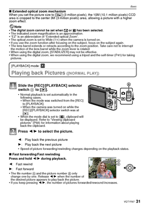 Page 3131VQT1R87
Basic
∫Extended optical zoom mechanism
When you set the picture size to [ ] (3 million pixels), the 10M (10.1 million pixels) CCD 
area is cropped to the center 3M (3 million pixels) area, allowing a picture with a higher 
zoom effect.
Note
•
The digital zoom cannot be set when  õ or  ¨ has been selected.•The indicated zoom magnification is an approximation.•“EZ” is an abbreviation of “Extended optical Zoom”.•The optical zoom is set to Wide (1 k) when the camera is turned on.•If you use the...