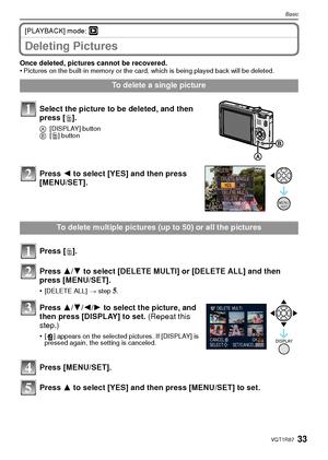 Page 3333VQT1R87
Basic
[PLAYBACK] mode: ¸
Deleting Pictures
Once deleted, pictures cannot be recovered. 
•Pictures on the built-in memory or the card, which is being played back will be deleted. 
To delete a single picture
Select the picture to be deleted, and then 
press [ ‚].
A [DISPLAY] button
B [‚] button
Press  2 to select [YES] and then press 
[MENU/SET].
To delete multiple pictures (up to 50) or all the pictures
Press [ ‚].
Press  3/4 to select [DELETE MULTI] or [DELETE ALL] and then 
press [MENU/SET]....