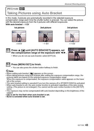 Page 4343VQT1R87
Advanced (Recording pictures)
[REC] mode: ·¿
Taking Pictures using Auto Bracket
In this mode, 3 pictures are automatically recorded in the selected exposure 
compensation range each time the shutter button is pressed. You can select the picture 
with the desired exposure from the 3 pictures with different exposures.
With auto bracket d1 EV
Note
•
When setting auto bracket, [ ] appears on the screen.•When taking pictures using auto bracket after setting the exposure compensation range, the...