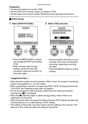 Page 101Playback (advanced)
101
Preparation
 Connect the camera to a printer. (P99)
 Set the DPOF print with this camera in advance. (P78)
 Set the paper size and print quality. (Read the printer operating instructions.)
ªDPOF picture
1Select [DPOF PICTURE].
 Press the [MENU] button, and you 
can change the DPOF print setting. 
(P78)
 When printing under the new 
settings, disconnect the USB 
connection cable and connect it to 
the printer again.2Select [YES] and print.
 Press the [DISPLAY] button to print...