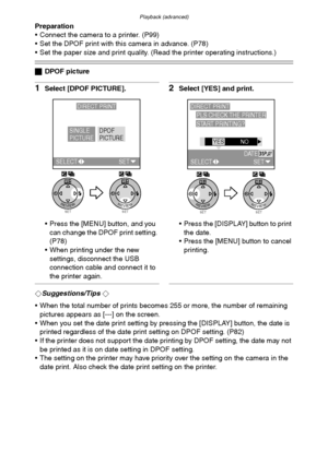 Page 103Playback (advanced)
103
Preparation
 Connect the camera to a printer. (P99)
 Set the DPOF print with this camera in advance. (P78)
 Set the paper size and print quality. (Read the printer operating instructions.)
ªDPOF picture
1Select [DPOF PICTURE].
 Press the [MENU] button, and you 
can change the DPOF print setting. 
(P78)
 When printing under the new 
settings, disconnect the USB 
connection cable and connect it to 
the printer again.2Select [YES] and print.
 Press the [DISPLAY] button to print...