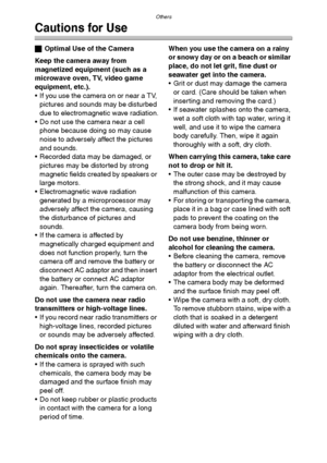 Page 110Others
110
Cautions for Use
ªOptimal Use of the Camera
Keep the camera away from 
magnetized equipment (such as a 
microwave oven, TV, video game 
equipment, etc.).
 If you use the camera on or near a TV, 
pictures and sounds may be disturbed 
due to electromagnetic wave radiation.
 Do not use the camera near a cell 
phone because doing so may cause 
noise to adversely affect the pictures 
and sounds.
 Recorded data may be damaged, or 
pictures may be distorted by strong 
magnetic fields created by...