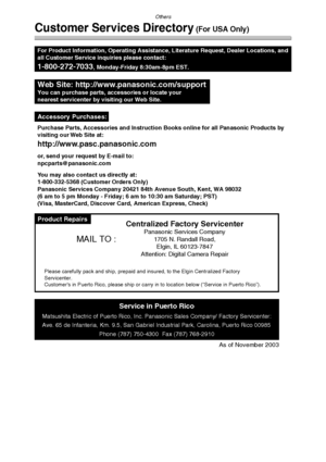 Page 124Others
124
Customer Services Directory (For USA Only)
Product Repairs
Purchase Parts, Accessories and Instruction Books online for all Panasonic Products by
visiting our Web Site at:
http://www.pasc.panasonic.com
or, send your request by E-mail to:
npcparts@panasonic.com
You may also contact us directly at:
1-800-332-5368 (Customer Orders Only)
Panasonic Services Company 20421 84th Avenue South, Kent, WA 98032
(6 am to 5 pm Monday - Friday; 6 am to 10:30 am Saturday; PST)
(Visa, MasterCard, Discover...