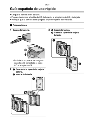 Page 127Others
127
Others
Guía española de uso rápido
 Cargue la batería antes del uso.
 Prepare la cámara, el cable de CA, la batería, el adaptador de CA y la tarjeta.
 Verifique que la cámara esté apagada y que el objetivo esté retraído.
ªPreparaciones
1Cargue la batería.
 La batería no puede ser cargada 
cuando está conectado el cable 
CC al adaptador CA.
21Para abrir la tapa de la tarjeta/
batería.
2Inserte la batería.
31Inserte la tarjeta.
2Cierre la tapa de la tarjeta/
batería. 
1
2
FX5_FX1-PP.book...