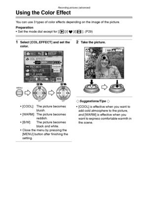 Page 69Recording pictures (advanced)
69
Using the Color Effect
You can use 3 types of color effects depending on the image of the picture.
Preparation
 Set the mode dial except for [ ]/[ ]/[ ]. (P29)
1Select [COL.EFFECT] and set the 
color.
 [COOL]: The picture becomes 
bluish.
 [WARM]: The picture becomes 
reddish.
 [B/W]: The picture becomes 
black and white.
 Close the menu by pressing the 
[MENU] button after finishing the 
setting.2Take the picture.
¬Suggestions/Tips ¬
 [COOL] is effective when you...