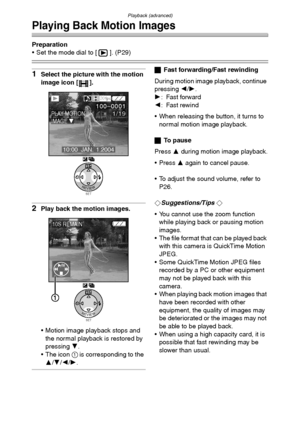 Page 76Playback (advanced)
76
Playing Back Motion Images
Preparation
 Set the mode dial to [ ]. (P29)
1Select the picture with the motion 
image icon [ ].
2Play back the motion images.
 Motion image playback stops and 
the normal playback is restored by 
pressing 4.
 The icon 1 is corresponding to the 
3/4/2/1.
ªFast forwarding/Fast rewinding
During motion image playback, continue 
pressing 2/1.
1: Fast forward
2: Fast rewind
 When releasing the button, it turns to 
normal motion image playback.
ªTo  p a u...