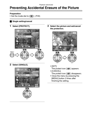 Page 83Playback (advanced)
83
Preventing Accidental Erasure of the Picture
Preparation
 Set the mode dial to [ ]. (P29)
ªSingle setting/cancel
1Select [PROTECT].
2Select [SINGLE].
3Select the picture and set/cancel 
the protection.
[SET]:
The protect icon [ ] appears.
 [CANCEL]:
The protect icon [ ] disappears.
 Close the menu by pressing the 
[MENU] button 2 times after 
finishing the setting.
SETREVIEW
WBMENU
SETREVIEW
WB
PLAY1/2/2SETUP
PROTECTROTATE
DPOF PRINTSLIDE SHOWAUDIO DUB.
EXITSETSELECTMENU...