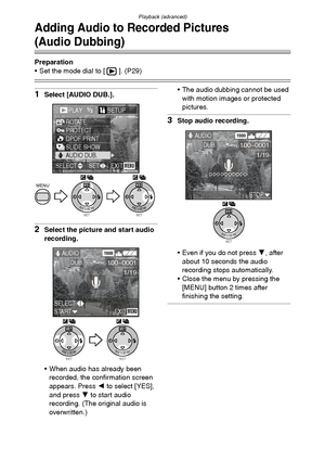 Page 87Playback (advanced)
87
Adding Audio to Recorded Pictures
(Audio Dubbing)
Preparation
 Set the mode dial to [ ]. (P29)
1Select [AUDIO DUB.].
2Select the picture and start audio 
recording.
 When audio has already been 
recorded, the confirmation screen 
appears. Press 2 to select [YES], 
and press 4 to start audio 
recording. (The original audio is 
overwritten.) The audio dubbing cannot be used 
with motion images or protected 
pictures.
3Stop audio recording.
 Even if you do not press 4, after...