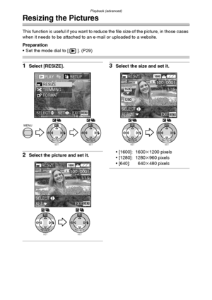 Page 88Playback (advanced)
88
Resizing the Pictures
This function is useful if you want to reduce the file size of the picture, in those cases 
when it needs to be attached to an e-mail or uploaded to a website.
Preparation
 Set the mode dial to [ ]. (P29)
1Select [RESIZE].
2Select the picture and set it.
3Select the size and set it.
 [1600]: 1600k1200 pixels
 [1280]: 1280k960 pixels
 [640]: 640k480 pixels
SETREVIEW
WBMENU
SETREVIEW
WB
PLAY2/2/2SETUP
TRIMMINGRESIZE
FORMAT
EXITSETSELECTMENU
SETREVIEW
WB...