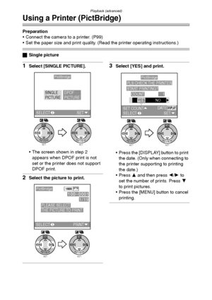 Page 100Playback (advanced)
100
Using a Printer (PictBridge)
Preparation
 Connect the camera to a printer. (P99)
 Set the paper size and print quality. (Read the printer operating instructions.)
ªSingle picture
1Select [SINGLE PICTURE].
 The screen shown in step 2 
appears when DPOF print is not 
set or the printer does not support 
DPOF print.
2Select the picture to print.
3Select [YES] and print.
 Press the [DISPLAY] button to print 
the date. (Only when connecting to 
the printer supporting to printing...