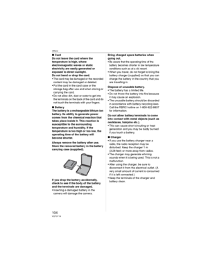 Page 104Others
104VQT0Y19
wCard
Do not leave the card where the 
temperature is high, where 
electromagnetic waves or static 
electricity are easily generated or 
exposed to direct sunlight. 
Do not bend or drop the card. 
• The card may be damaged or the recorded 
content may be damaged or deleted.
• Put the card in the card case or the 
storage bag after use and when storing or 
carrying the card.
• Do not allow dirt, dust or water to get into 
the terminals on the back of the card and do 
not touch the...