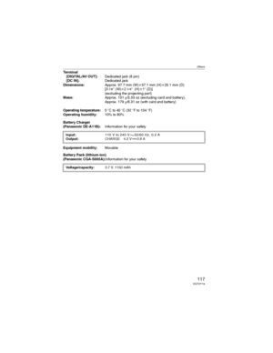 Page 117Others
117VQT0Y19
Terminal
[DIGITAL/AV OUT]:Dedicated jack (8 pin)
[DC IN]:Dedicated jack
Dimensions:Approx. 97.7 mm (W)M57.1 mm (H)M25.1 mm (D) 
[3
7/8S (W)M21/4S  (H)M1S (D)]
(excluding the projecting part)
Mass:Approx. 151g/5.33 oz (excluding card and battery),
Approx. 179g/6.31 oz (with card and battery)
Operating temperature:0QC to 40QC (32QF to 104QF)
Operating humidity:10% to 80%
Battery Charger
(Panasonic DE-A11B):Information for your safety
Equipment mobility:Movable
Battery Pack (lithium-ion)...