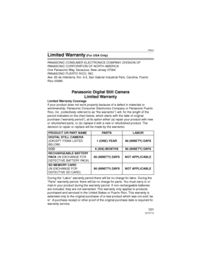 Page 121Others
121VQT0Y19
Limited Warranty (For USA Only)
PANASONIC CONSUMER ELECTRONICS COMPANY, DIVISION OF 
PANASONIC CORPORATION OF NORTH AMERICA
One Panasonic Way, Secaucus, New Jersey 07094
PANASONIC PUERTO RICO, INC.
Ave. 65 de Infantería, Km. 9.5, San Gabriel Industrial Park, Carolina, Puerto 
Rico 00985
Panasonic Digital Still Camera
Limited Warranty
Limited Warranty Coverage
If your product does not work properly because of a defect in materials or 
workmanship, Panasonic Consumer Electronics Company...