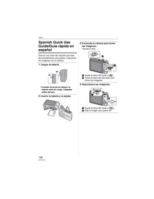 Page 126Others
126VQT0Y19
Others
Spanish Quick Use 
Guide/Guía rápida en 
español
Ésta es una visión de conjunto que trata 
del procedimiento para grabar y reproducir 
las imágenes con la cámara.
1Cargue la batería.
• Cuando se envía la cámara, la 
batería está sin carga. Cárguela 
antes del uso.
2Inserte la batería y la tarjeta.
3Encienda la cámara para tomar 
las imágenes.
• Ajuste el reloj.
Ajuste el disco del modo a [ ].
Pulse el botón del obturador para 
tomar las imágenes.
4Reproduzca las imágenes....