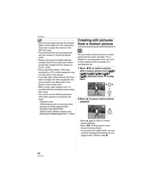 Page 68Advanced
68VQT0Y19
• Sound can be heard through the speaker. 
Refer to [VOLUME] (P21) for information 
about how to adjust the volume in the 
[SETUP] menu.
• The file format that can be played back 
with this camera is QuickTime Motion 
JPEG.
• Please note that the bundled software 
includes QuickTime to play back motion 
picture files created with the camera on 
the PC. (P93)
• Some QuickTime Motion JPEG files 
recorded by a PC or other equipment may 
not play back on the camera.
• If you play back...