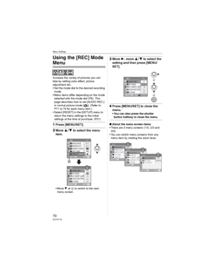 Page 70Menu Settings
70VQT0Y19
Menu Settings
Using the [REC] Mode 
Menu
Increase the variety of pictures you can 
take by setting color effect, picture 
adjustment etc.
• Set the mode dial to the desired recording 
mode.
• Menu items differ depending on the mode 
selected with the mode dial (P6). This 
page describes how to set [AUDIO REC.] 
in normal picture mode [ ]. (Refer to 
P71  to 79 for each menu item.)
• Select [RESET] in the [SETUP] menu to 
return the menu settings to the initial 
settings at the...