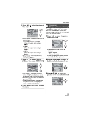 Page 89Menu Settings
89VQT0Y19
2Move  to select the size and 
then move 
.
• Sizes smaller than the recorded picture 
are displayed.
– [ ]/[ ]/[ ]/[ ]/[ ]
(When the aspect ratio setting is 
[].)
–[ ]
(When the aspect ratio setting is 
[].)
–[ ]
(When the aspect ratio setting is 
[].)
• The message [DELETE ORIGINAL 
PICTURE?] appears.
3Move  to select [YES] or 
[NO] and then press [MENU/SET].
• The picture is overwritten when you 
select [YES]. Resized pictures cannot 
be restored when they are...