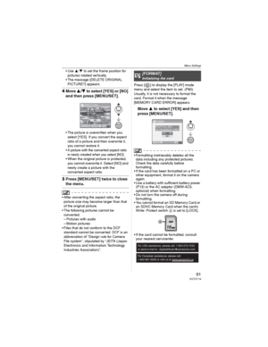 Page 91Menu Settings
91VQT0Y19
• Use / to set the frame position for 
pictures rotated vertically.
• The message [DELETE ORIGINAL 
PICTURE?] appears.
4Move /to select [YES] or [NO] 
and then press [MENU/SET].
• The picture is overwritten when you 
select [YES]. If you convert the aspect 
ratio of a picture and then overwrite it, 
you cannot restore it.
• A picture with the converted aspect ratio 
is newly created when you select [NO].
• When the original picture is protected, 
you cannot overwrite it....