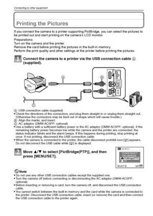 Page 102VQT1Q36102
Connecting to other equipment
Printing the Pictures
If you connect the camera to a printer supporting PictBridge, you can select the pictures to 
be printed out and start printing on the cameras LCD monitor.
Preparations:
Turn on the camera and the printer.
Remove the card before printing the pictures in the built-in memory.
Perform the print quality and other settings at the printer before printing the pictures.
Connect the camera to a printer via the USB connection cable A 
(supplied).
Note...