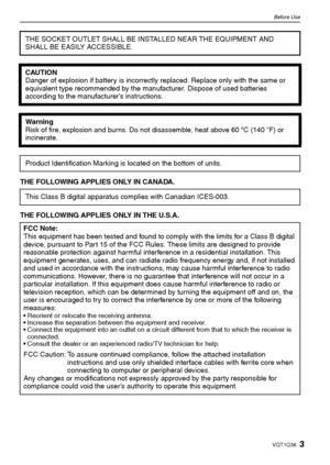 Page 33VQT1Q36
Before Use
THE FOLLOWING APPLIES ONLY IN CANADA.
THE FOLLOWING APPLIES ONLY IN THE U.S.A.THE SOCKET OUTLET SHALL BE INSTALLED NEAR THE EQUIPMENT AND 
SHALL BE EASILY ACCESSIBLE.
CAUTION
Danger of explosion if battery is incorrectly replaced. Replace only with the same or 
equivalent type recommended by the manufacturer. Dispose of used batteries 
according to the manufacturer’s instructions.
Warning
Risk of fire, explosion and burns. Do not disassemble, heat above 60xC (140oF) or 
incinerate....