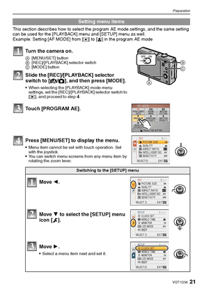 Page 2121VQT1Q36
Preparation
This section describes how to select the program AE mode settings, and the same setting 
can be used for the [PLAYBACK] menu and [SETUP] menu as well.
Example: Setting [AF MODE] from [
Ø] to [š] in the program AE mode
Setting menu items
Turn the camera on.
A[MENU/SET] button
B[REC]/[PLAYBACK] selector switch
C[MODE] button
Slide the [REC]/[PLAYBACK] selector 
switch to [¦/!], and then press [MODE].
When selecting the [PLAYBACK] mode menu 
settings, set the [REC]/[PLAYBACK] selector...