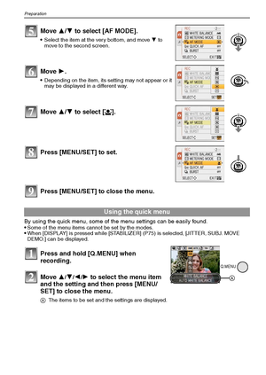 Page 22VQT1Q3622
Preparation
Press [MENU/SET] to close the menu.
By using the quick menu, some of the menu settings can be easily found.
Some of the menu items cannot be set by the modes.When [DISPLAY] is pressed while [STABILIZER] (P75) is selected, [JITTER, SUBJ. MOVE 
DEMO.] can be displayed.
Move 3/4 to select [AF MODE].
Select the item at the very bottom, and move 4 to 
move to the second screen.
Move 1.
Depending on the item, its setting may not appear or it 
may be displayed in a different way.
Move 3/4...