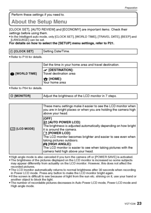 Page 2323VQT1Q36
Preparation
Perform these settings if you need to.
About the Setup Menu
[CLOCK SET], [AUTO REVIEW] and [ECONOMY] are important items. Check their 
settings before using them.

In the Intelligent auto mode, only [CLOCK SET], [WORLD TIME], [TRAVEL DATE], [BEEP] and 
[LANGUAGE] can be set.
For details on how to select the [SETUP] menu settings, refer to P21.

Refer to P18 for details.
Refer to P64 for details.
High angle mode is also canceled if you turn the camera off or [POWER SAVE] is...