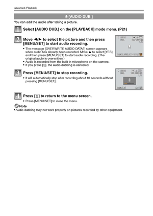 Page 98VQT1Q3698
Advanced (Playback)
You can add the audio after taking a picture.
Select [AUDIO DUB.] on the [PLAYBACK] mode menu. (P21)
Note
Audio dubbing may not work properly on pictures recorded by other equipment.
B [AUDIO DUB.]
Move 2/1 to select the picture and then press 
[MENU/SET] to start audio recording.
The message [OVERWRITE AUDIO DATA?] screen appears 
when audio has already been recorded. Move 3 to select [YES] 
and then press [MENU/SET] to start audio recording. (The 
original audio is...