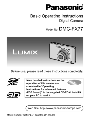 Page 1Basic Operating Instructions
Digital Camera
Model No. DMC-FX77
Before use, please read these instructions completely.
More detailed instructions on the 
operation of this camera are 
contained in “Operating 
Instructions for advanced features 
(PDF format)” in the supplied CD-ROM. Install it 
on your PC to read it.
EB
Web Site: http://www.panasonic-europe.com
VQT3G26
Model number suffix “EB” denotes UK model.
until 
2011/2/21
DMC-FX77&FX78-VQT3G26_eng.book  1 ページ  ２０１１年１月１７日　月曜日　午前１１時５２分
Downloaded From...