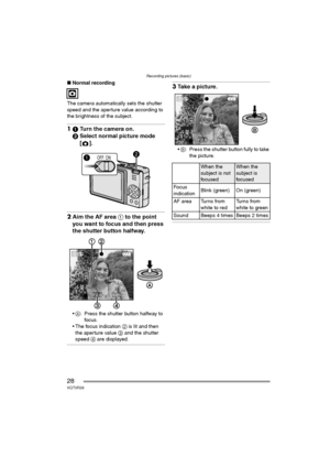 Page 28Recording pictures (basic)
28VQT0R26
∫Normal recording
The camera automatically sets the shutter 
speed and the aperture value according to 
the brightness of the subject.
11Turn the camera on.
2Select normal picture mode 
[].
2Aim the AF area 1 to the point 
you want to focus and then press 
the shutter button halfway.
A: Press the shutter button halfway to 
focus.
 The focus indication 2 is lit and then 
the aperture value 3 and the shutter 
speed 4 are displayed.
3Take a picture.
B: Press the...