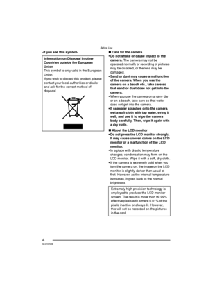 Page 4Before Use
4VQT0R26
-If you see this symbol-∫Care for the camera
Do not shake or cause impact to the 
camera. The camera may not be 
operated normally or recording of pictures 
may be disabled, or the lens may be 
damaged.
• Sand or dust may cause a malfunction 
of the camera. When you use the 
camera on a beach etc., take care so 
that sand or dust does not get into the 
camera.
 When you use the camera on a rainy day 
or on a beach, take care so that water 
does not get into the camera.
 If seawater...