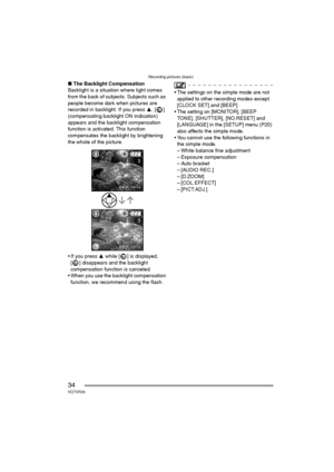 Page 34Recording pictures (basic)
34VQT0R26
∫The Backlight Compensation
Backlight is a situation where light comes 
from the back of subjects. Subjects such as 
people become dark when pictures are 
recorded in backlight. If you press 3, [ ] 
(compensating backlight ON indication) 
appears and the backlight compensation 
function is activated. This function 
compensates the backlight by brightening 
the whole of the picture.
 If you press 3 while [ ] is displayed, 
[ ] disappears and the backlight...