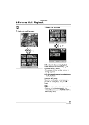 Page 47Playback (basic)
47VQT0R26
9 Pictures Multi Playback
1Switch to multi screen.
2Select the pictures.
∫To return to the normal playback
Rotate the zoom lever towards [ ] or 
press the [MENU] button.
 The picture with the number colored in 
orange appears.
∫To delete a picture during a 9 pictures 
multi playback
Press the [ ] button.
When the confirmation screen appears, 
press 4 to select [YES], and press 1. 
(P49)
 Pictures will not be displayed in the 
rotated direction even if [ROTATE DISP.] is 
set...