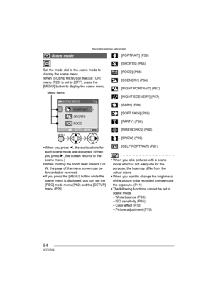 Page 54Recording pictures (advanced)
54VQT0R26
Set the mode dial to the scene mode to 
display the scene menu.
When [SCENE MENU] on the [SETUP] 
menu (P20) is set to [OFF], press the 
[MENU] button to display the scene menu.
 When you press 2, the explanations for 
each scene mode are displayed. (When 
you press 1, the screen returns to the 
scene menu.)
 When rotating the zoom lever toward T or 
W, the page of the menu screen can be 
forwarded or reversed.
 If you press the [MENU] button while the 
scene...