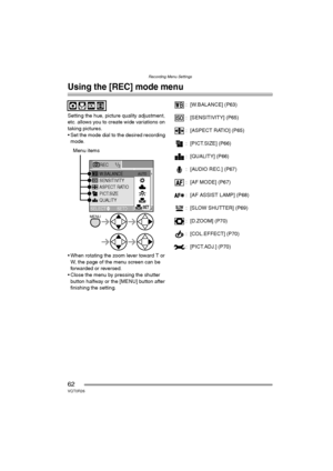 Page 62Recording Menu Settings
62VQT0R26
Recording Menu Settings
Using the [REC] mode menu
Setting the hue, picture quality adjustment, 
etc. allows you to create wide variations on 
taking pictures.
 Set the mode dial to the desired recording 
mode.
 When rotating the zoom lever toward T or 
W, the page of the menu screen can be 
forwarded or reversed.
 Close the menu by pressing the shutter 
button halfway or the [MENU] button after 
finishing the setting.: [W.BALANCE] (P63)
: [SENSITIVITY] (P65)
: [ASPECT...