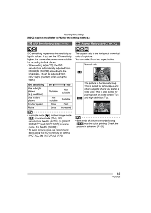 Page 65Recording Menu Settings
65VQT0R26
[REC] mode menu (Refer to P62 for the setting method.)
ISO sensitivity represents the sensitivity to 
light in values. If you set the ISO sensitivity 
higher, the camera becomes more suitable 
for recording in dark places.
 When setting to [AUTO], the ISO 
sensitivity is automatically adjusted from 
[ISO80] to [ISO200] according to the 
brightness. (It can be adjusted from 
[ISO100] to [ISO400] when using the 
flash.)
 In simple mode [ ], motion image mode 
[ ] or...